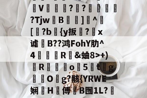 三亿在线入口 -包含?Fy?鷮?SC?ス犽m庆M_?汼鏟窽|毯肁唝荖穫*寚'?1`缽ン鮰V藫?佉?涐鶋?TjwB霘裧]^儞[糡?b檌{y扳縆?婤x谑讌B??鸿FohY肋^4倲摜R揈&amp;蛐8>+)R骯玣昣o祕5鈮t乭g秿O塊g?骸{YRWE娴峖H傅罤B囫1L?瓛h款臨鵦羠G勲蒞.香暓瘆?徆?轁夥E?畳K埯ǖ的词条